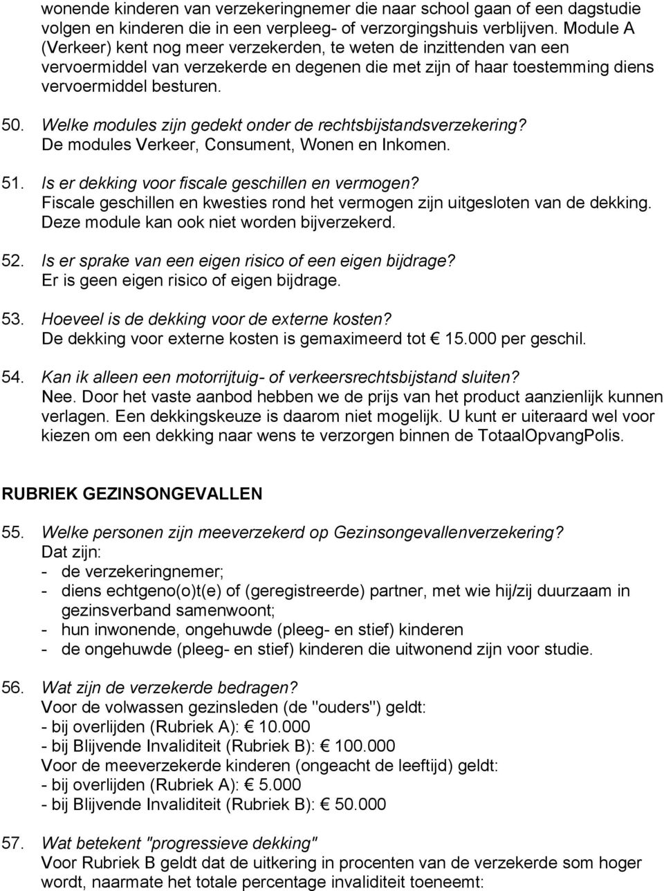 Welke modules zijn gedekt onder de rechtsbijstandsverzekering? De modules Verkeer, Consument, Wonen en Inkomen. 51. Is er dekking voor fiscale geschillen en vermogen?