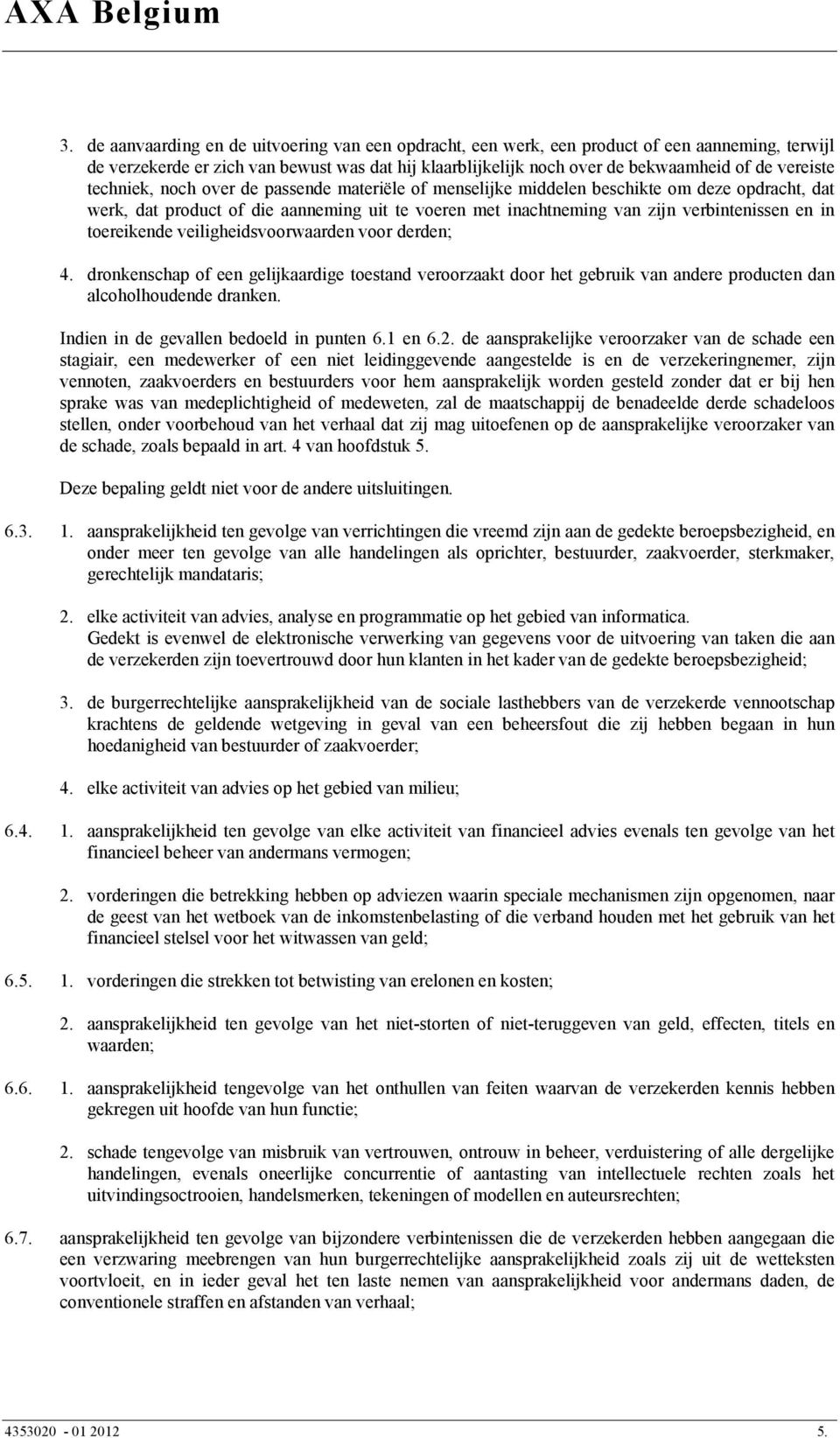 in toereikende veiligheidsvoorwaarden voor derden; 4. dronkenschap of een gelijkaardige toestand veroorzaakt door het gebruik van andere producten dan alcoholhoudende dranken.