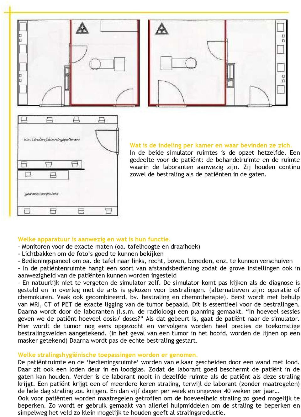 Welke apparatuur is aanwezig en wat is hun functie. - Monitoren voor de exacte maten (oa. tafelhoogte en draaihoek) - Lichtbakken om de foto s goed te kunnen bekijken - Bedieningspaneel om oa.