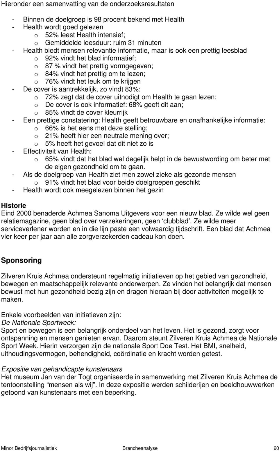 76% vindt het leuk om te krijgen - De cover is aantrekkelijk, zo vindt 83%: o 72% zegt dat de cover uitnodigt om Health te gaan lezen; o De cover is ook informatief: 68% geeft dit aan; o 85% vindt de