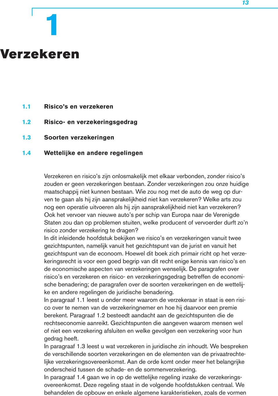 Zonder verzekeringen zou onze huidige maatschappij niet kunnen bestaan. Wie zou nog met de auto de weg op durven te gaan als hij zijn aansprakelijkheid niet kan verzekeren?