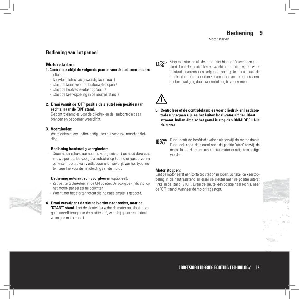 - staat de keerkoppeling in de neutraalstand? 2. Draai vanuit de OFF positie de sleutel één positie naar rechts, naar de ON stand.