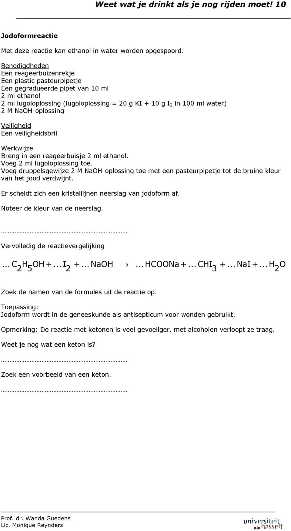 veiligheidsbril Breng in een reageerbuisje 2 ml ethanol. Voeg 2 ml lugoloplossing toe. Voeg druppelsgewijze 2 M NaOH-oplossing toe met een pasteurpipetje tot de bruine kleur van het jood verdwijnt.