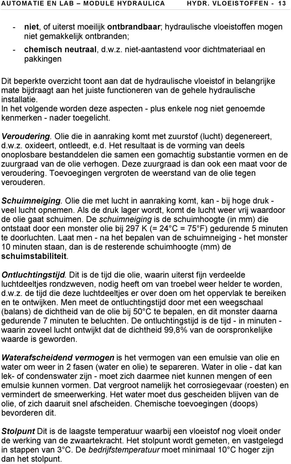 installatie. In het volgende worden deze aspecten plus enkele nog niet genoemde kenmerken nader toegelicht. Veroudering. Olie die in aanraking komt met zuurstof (lucht) degenereert, d.w.z. oxideert, ontleedt, e.