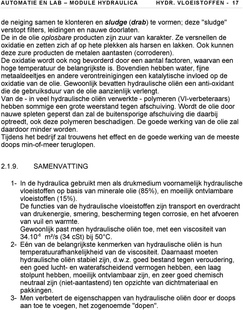 Ook kunnen deze zure producten de metalen aantasten (corroderen). De oxidatie wordt ook nog bevorderd door een aantal factoren, waarvan een hoge temperatuur de belangrijkste is.