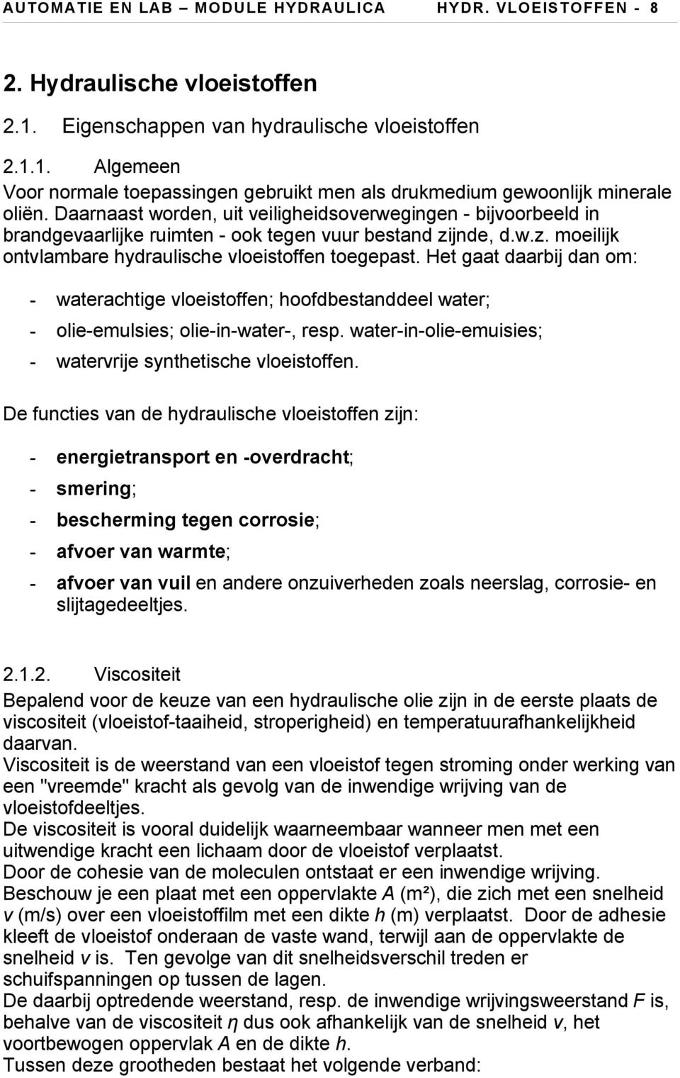 Het gaat daarbij dan om: waterachtige vloeistoffen; hoofdbestanddeel water; olieemulsies; olieinwater, resp. waterinolieemuisies; watervrije synthetische vloeistoffen.