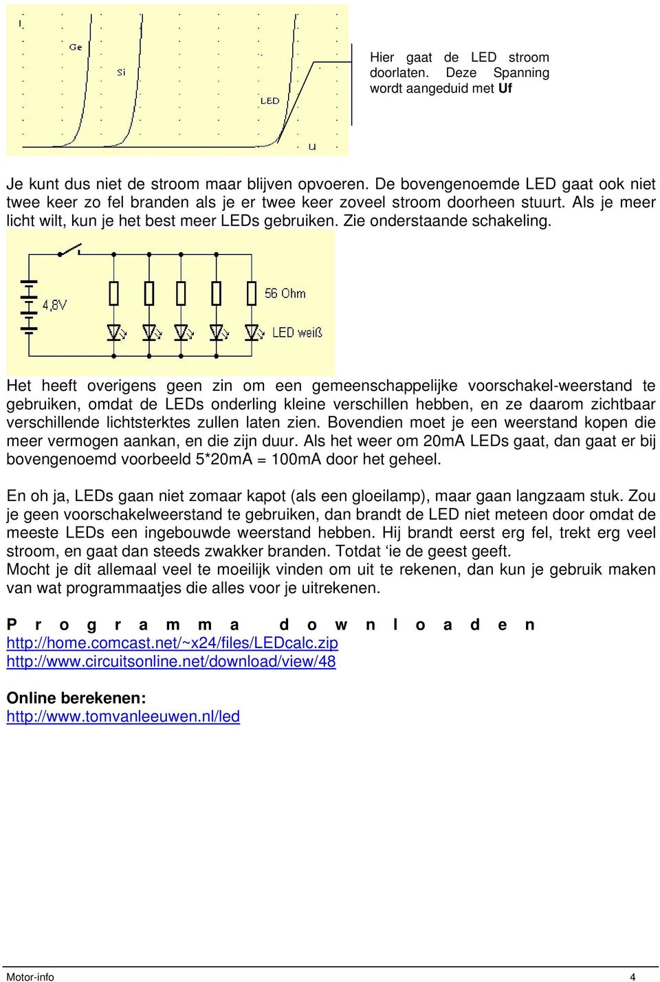 Het heeft overigens geen zin om een gemeenschappelijke voorschakel-weerstand te gebruiken, omdat de LEDs onderling kleine verschillen hebben, en ze daarom zichtbaar verschillende lichtsterktes zullen