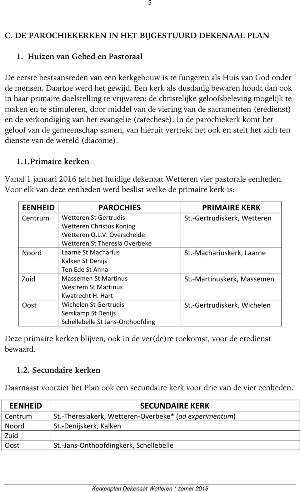 Een kerk als dusdanig bewaren houdt dan ook in haar primaire doelstelling te vrijwaren: de christelijke geloofsbeleving mogelijk te maken en te stimuleren, door middel van de viering van de