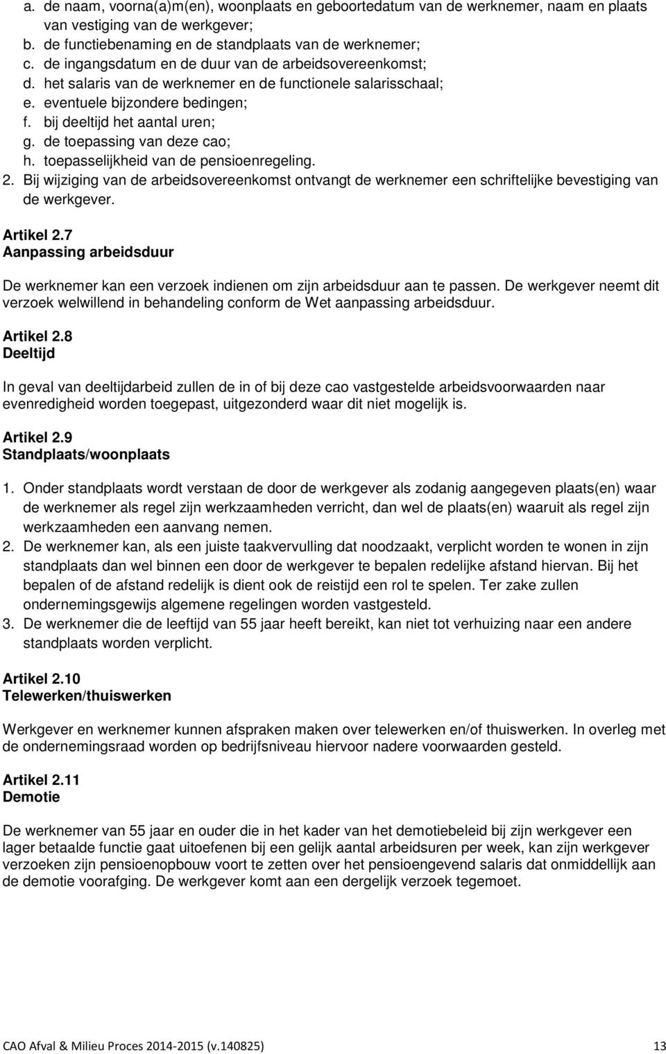 de toepassing van deze cao; h. toepasselijkheid van de pensioenregeling. 2. Bij wijziging van de arbeidsovereenkomst ontvangt de werknemer een schriftelijke bevestiging van de werkgever. Artikel 2.