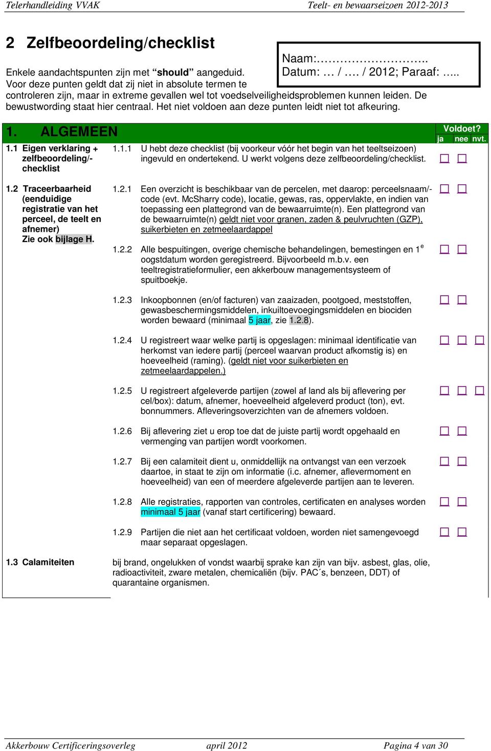 Het niet voldoen aan deze punten leidt niet tot afkeuring. 1. ALGEMEEN 1.1 Eigen verklaring + zelfbeoordeling/- checklist 1.1.1 U hebt deze checklist (bij voorkeur vóór het begin van het teeltseizoen) ingevuld en ondertekend.