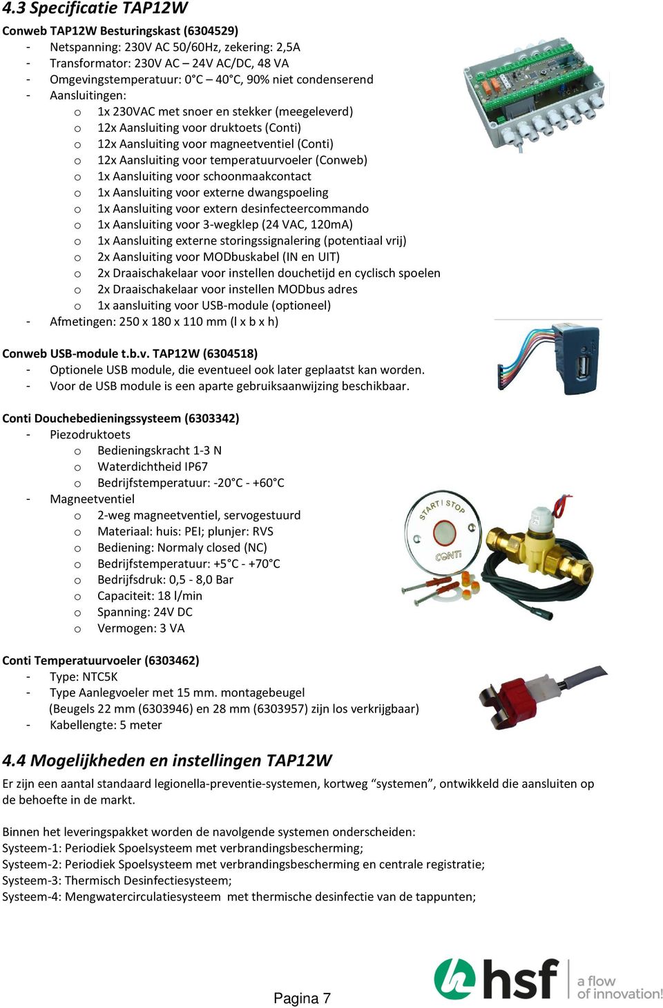 temperatuurvoeler (Conweb) o 1x Aansluiting voor schoonmaakcontact o 1x Aansluiting voor externe dwangspoeling o 1x Aansluiting voor extern desinfecteercommando o 1x Aansluiting voor 3-wegklep (24