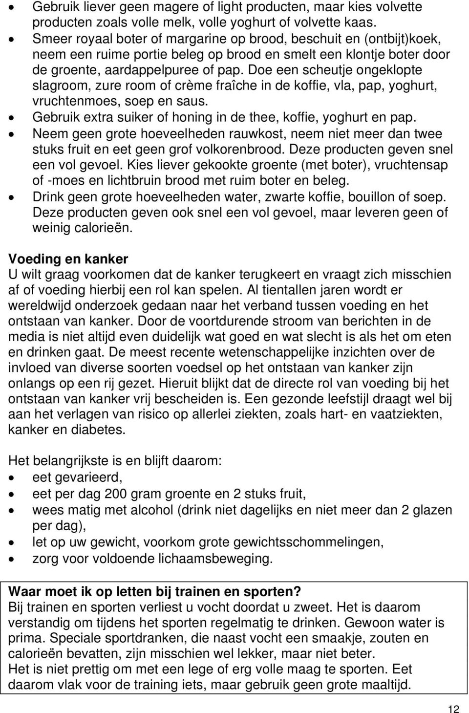 Doe een scheutje ongeklopte slagroom, zure room of crème fraîche in de koffie, vla, pap, yoghurt, vruchtenmoes, soep en saus. Gebruik extra suiker of honing in de thee, koffie, yoghurt en pap.