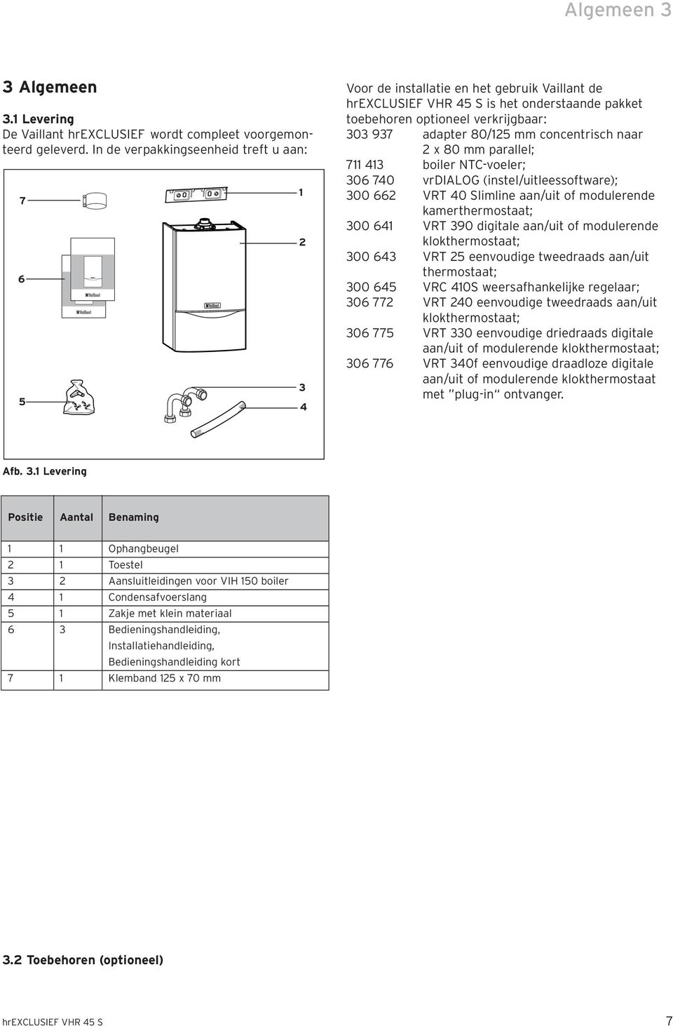 80/125 mm concentrisch naar 2 x 80 mm parallel; 711 413 boiler NTC-voeler; 306 740 vrdialog (instel/uitleessoftware); 300 662 VRT 40 Slimline aan/uit of modulerende kamerthermostaat; 300 641 VRT 390