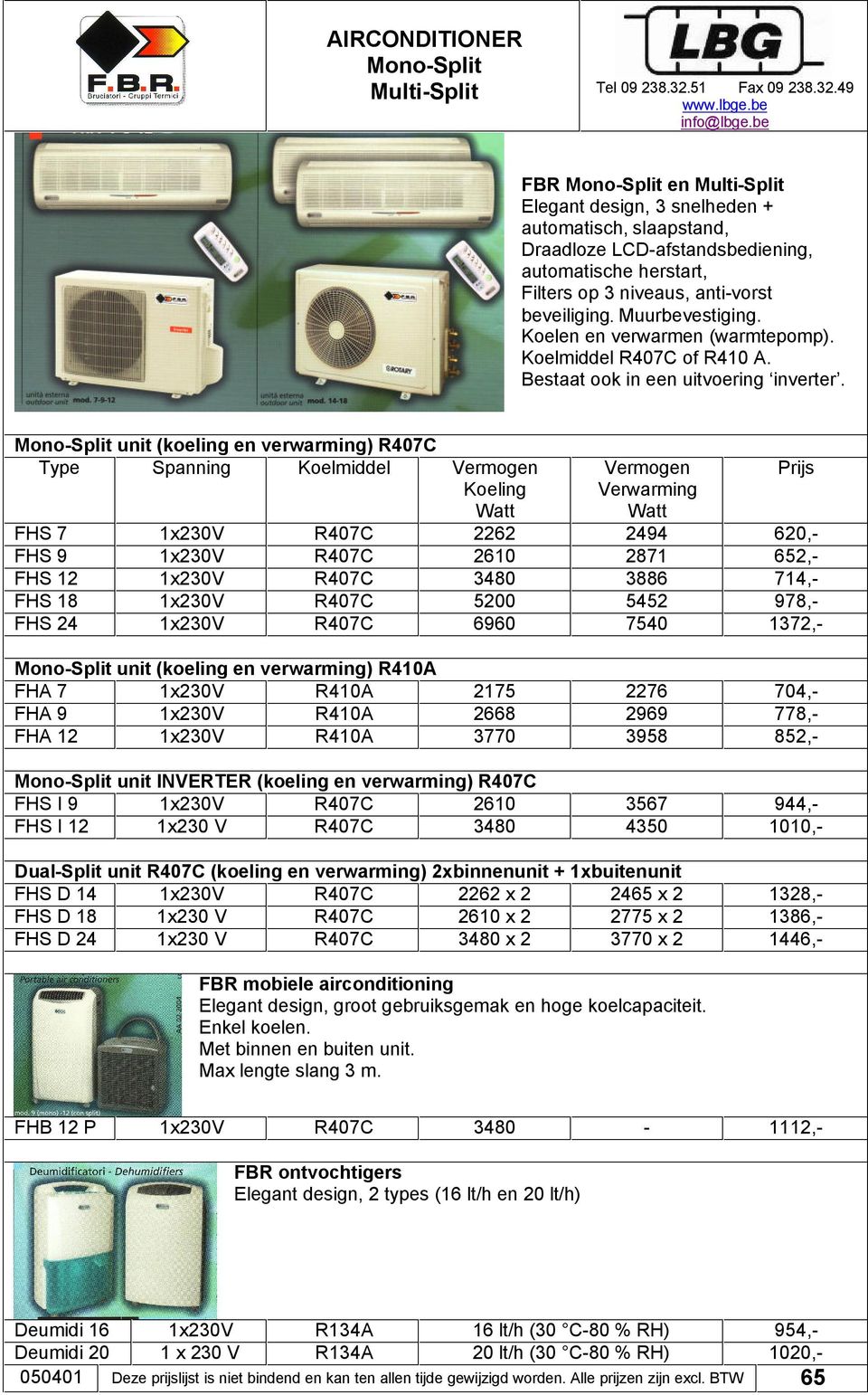 Mono-Split unit (koeling en verwarming) Type Spanning Koelmiddel Vermogen Koeling Watt Vermogen Verwarming Watt FHS 7 2262 2494 620,- FHS 9 2610 2871 652,- FHS 12 3480 3886 714,- FHS 18 5200 5452