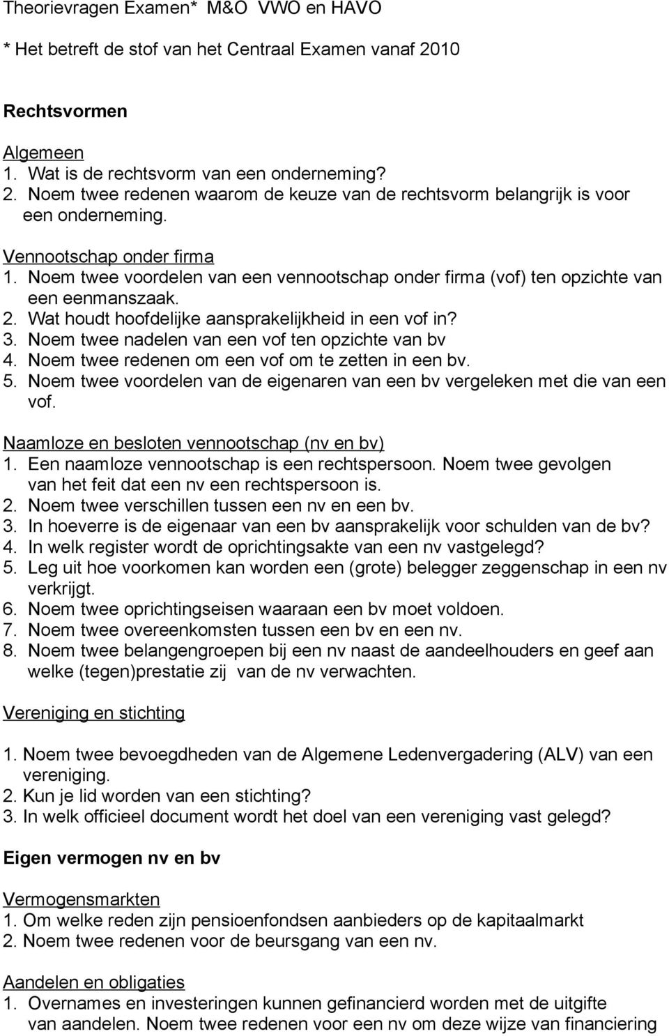 Noem twee nadelen van een vof ten opzichte van bv 4. Noem twee redenen om een vof om te zetten in een bv. 5. Noem twee voordelen van de eigenaren van een bv vergeleken met die van een vof.