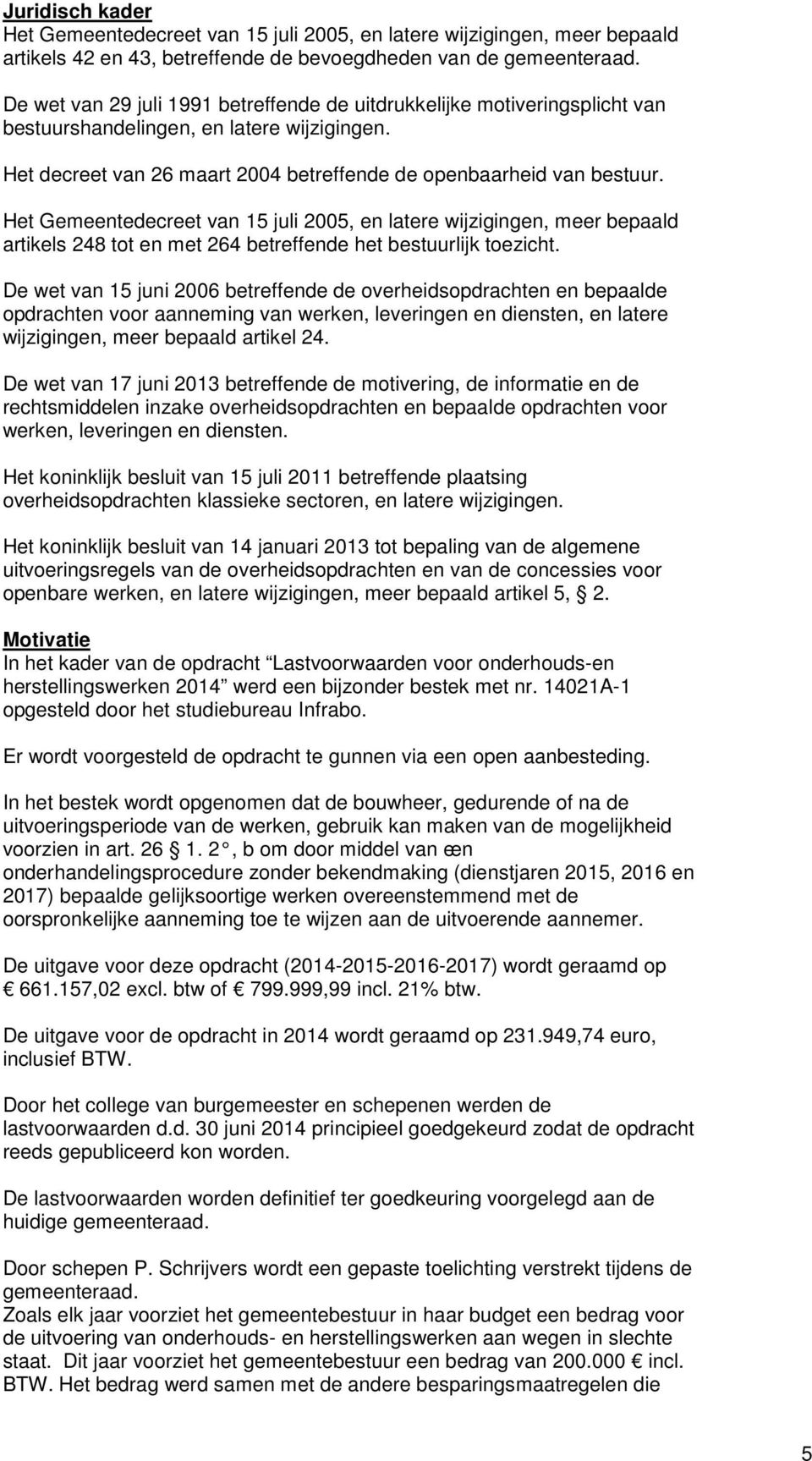 Het Gemeentedecreet van 15 juli 2005, en latere wijzigingen, meer bepaald artikels 248 tot en met 264 betreffende het bestuurlijk toezicht.