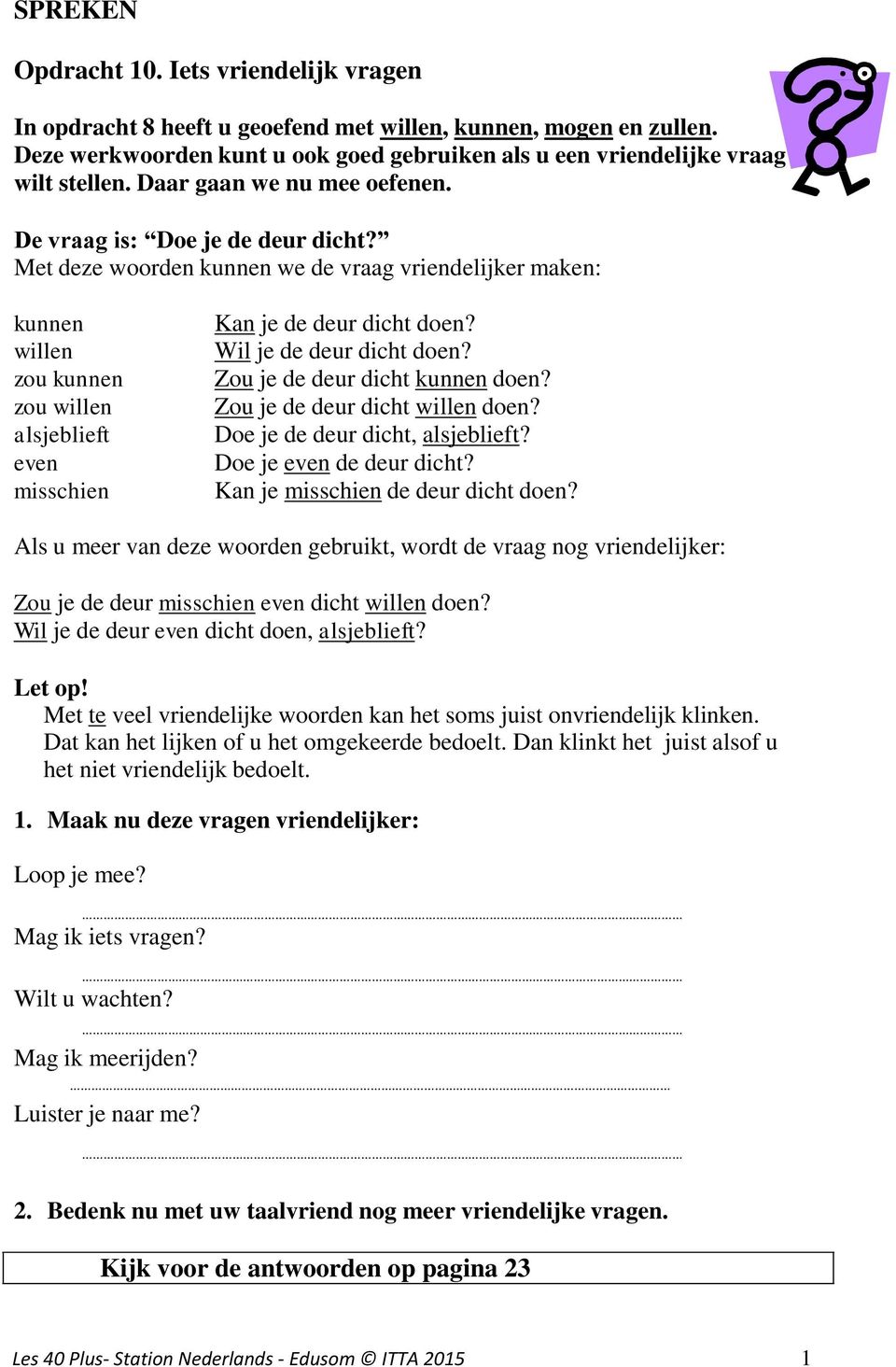 Met deze woorden kunnen we de vraag vriendelijker maken: kunnen willen zou kunnen zou willen alsjeblieft even misschien Kan je de deur dicht doen? Wil je de deur dicht doen?