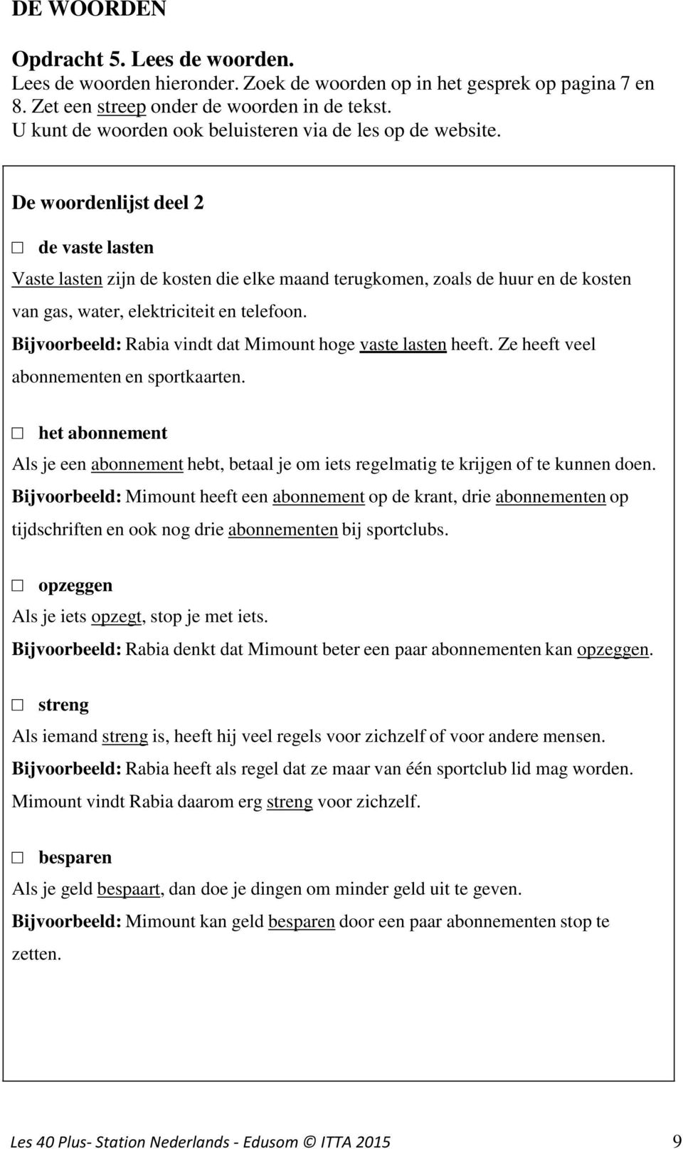 De woordenlijst deel 2 de vaste lasten Vaste lasten zijn de kosten die elke maand terugkomen, zoals de huur en de kosten van gas, water, elektriciteit en telefoon.