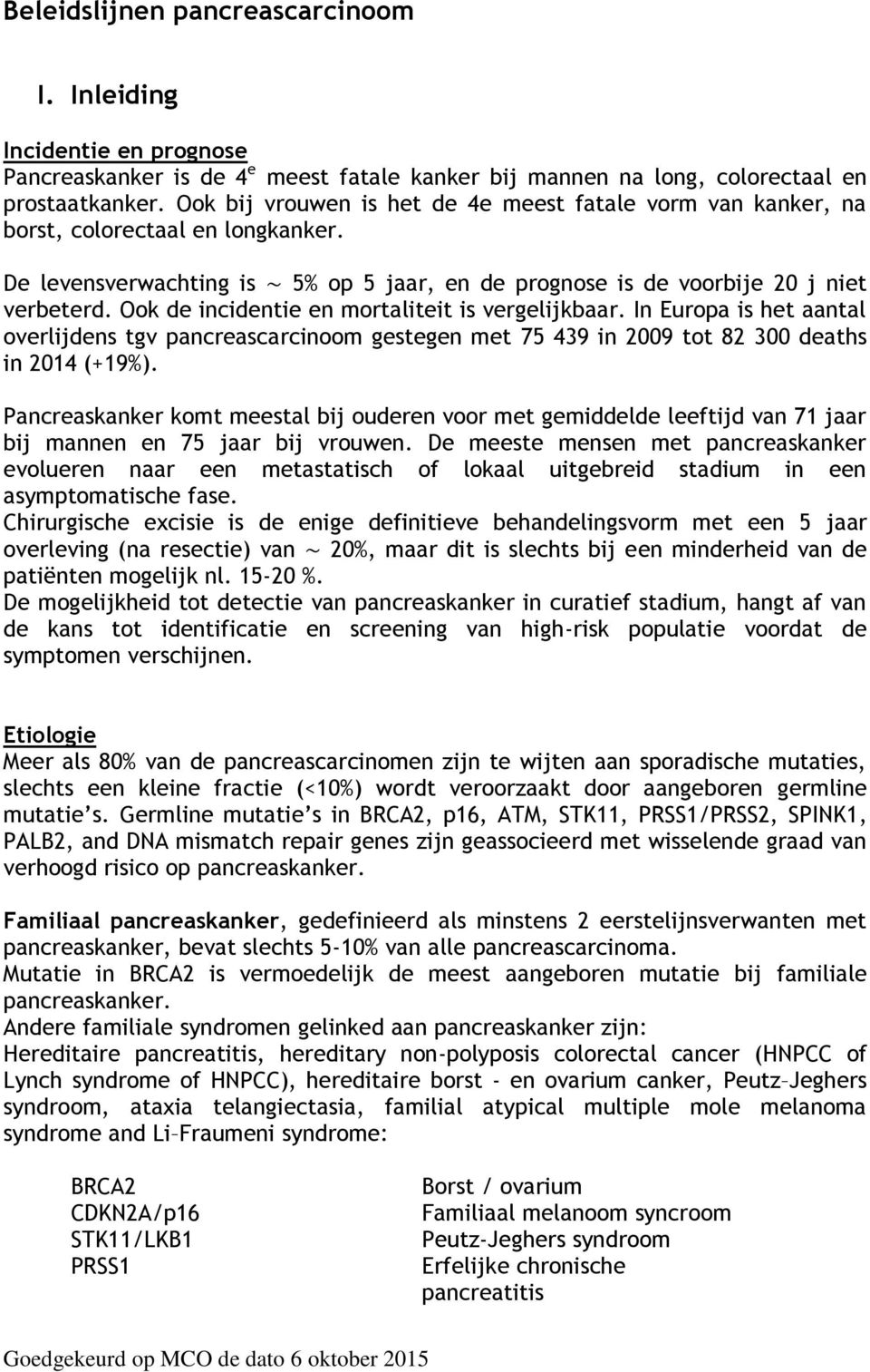 Ook de incidentie en mortaliteit is vergelijkbaar. In Europa is het aantal overlijdens tgv pancreascarcinoom gestegen met 75 439 in 2009 tot 82 300 deaths in 2014 (+19%).