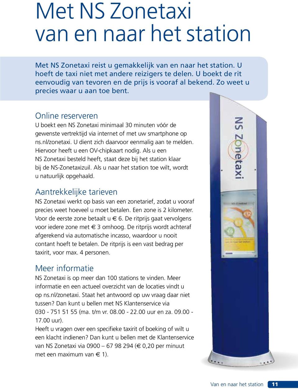 Online reserveren U boekt een NS Zonetaxi minimaal 30 minuten vóór de gewenste vertrektijd via internet of met uw smartphone op ns.nl/zonetaxi. U dient zich daarvoor eenmalig aan te melden.