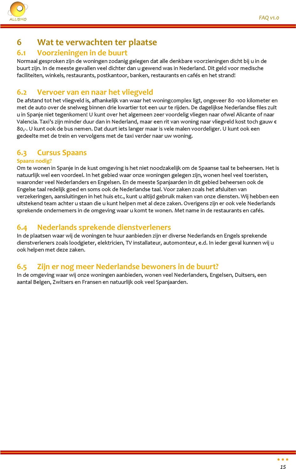 2 Vervoer van en naar het vliegveld De afstand tot het vliegveld is, afhankelijk van waar het woningcomplex ligt, ongeveer 80-100 kilometer en met de auto over de snelweg binnen drie kwartier tot een