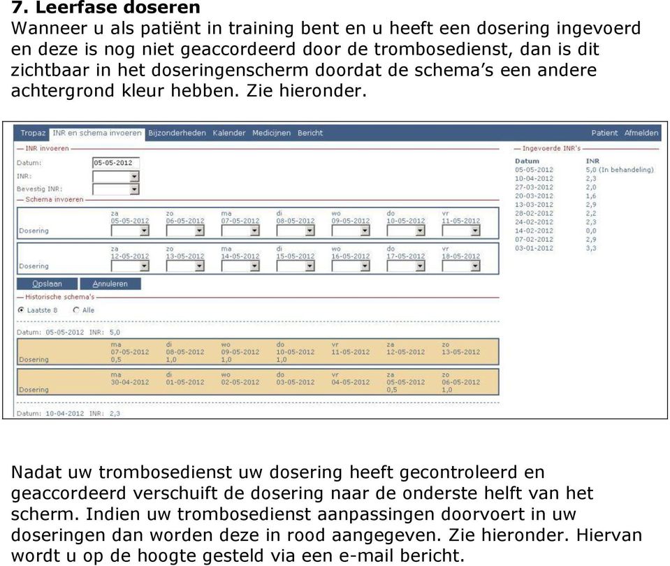 Nadat uw trombosedienst uw dosering heeft gecontroleerd en geaccordeerd verschuift de dosering naar de onderste helft van het scherm.