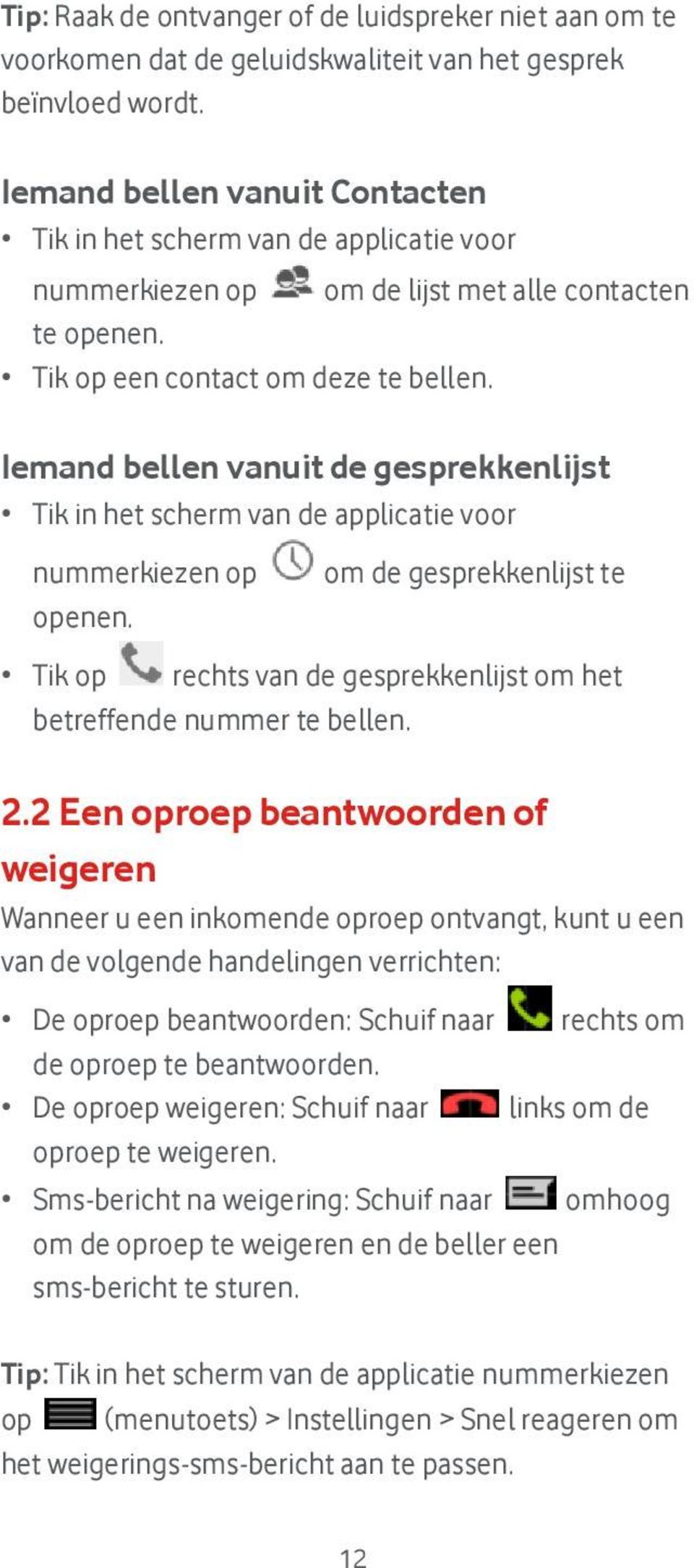 Iemand bellen vanuit de gesprekkenlijst Tik in het scherm van de applicatie voor nummerkiezen op openen.