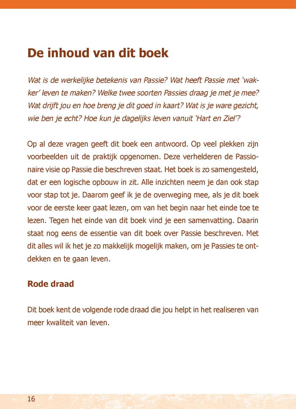 Op veel plekken zijn voorbeelden uit de praktijk opgenomen. Deze verhelderen de Passionaire visie op Passie die beschreven staat. Het boek is zo samengesteld, dat er een logische opbouw in zit.