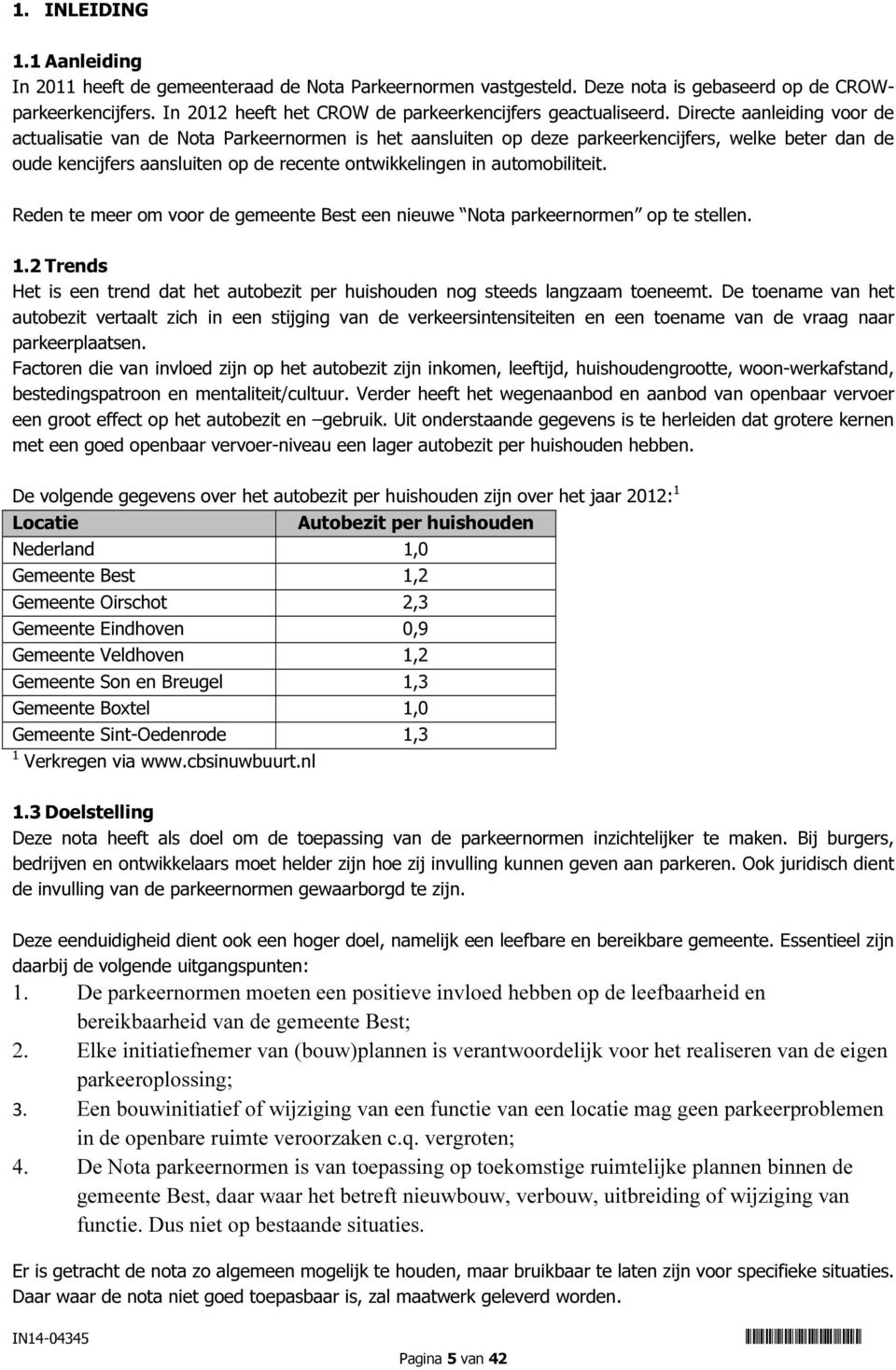 Directe aanleiding voor de actualisatie van de Nota Parkeernormen is het aansluiten op deze parkeerkencijfers, welke beter dan de oude kencijfers aansluiten op de recente ontwikkelingen in