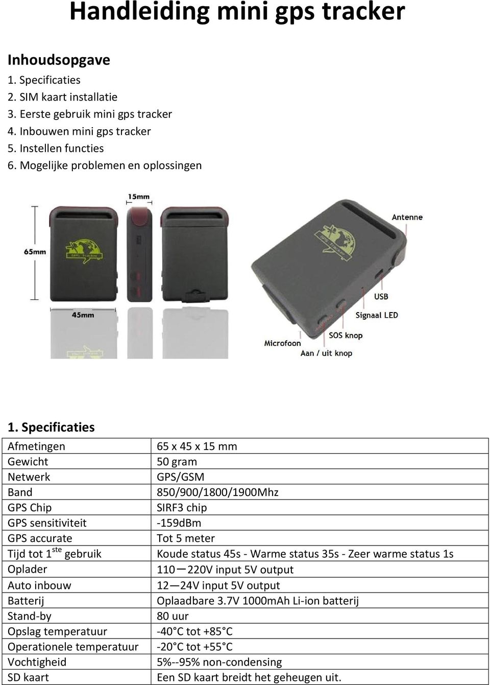 Specificaties Afmetingen Gewicht Netwerk Band GPS Chip GPS sensitiviteit GPS accurate Tijd tot 1 ste gebruik Oplader Auto inbouw Batterij Stand-by Opslag temperatuur Operationele