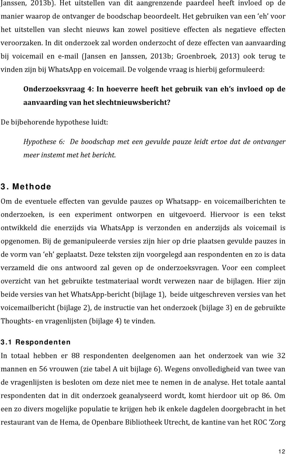 In dit onderzoek zal worden onderzocht of deze effecten van aanvaarding bij voicemail en e-mail (Jansen en Janssen, 2013b; Groenbroek, 2013) ook terug te vinden zijn bij WhatsApp en voicemail.