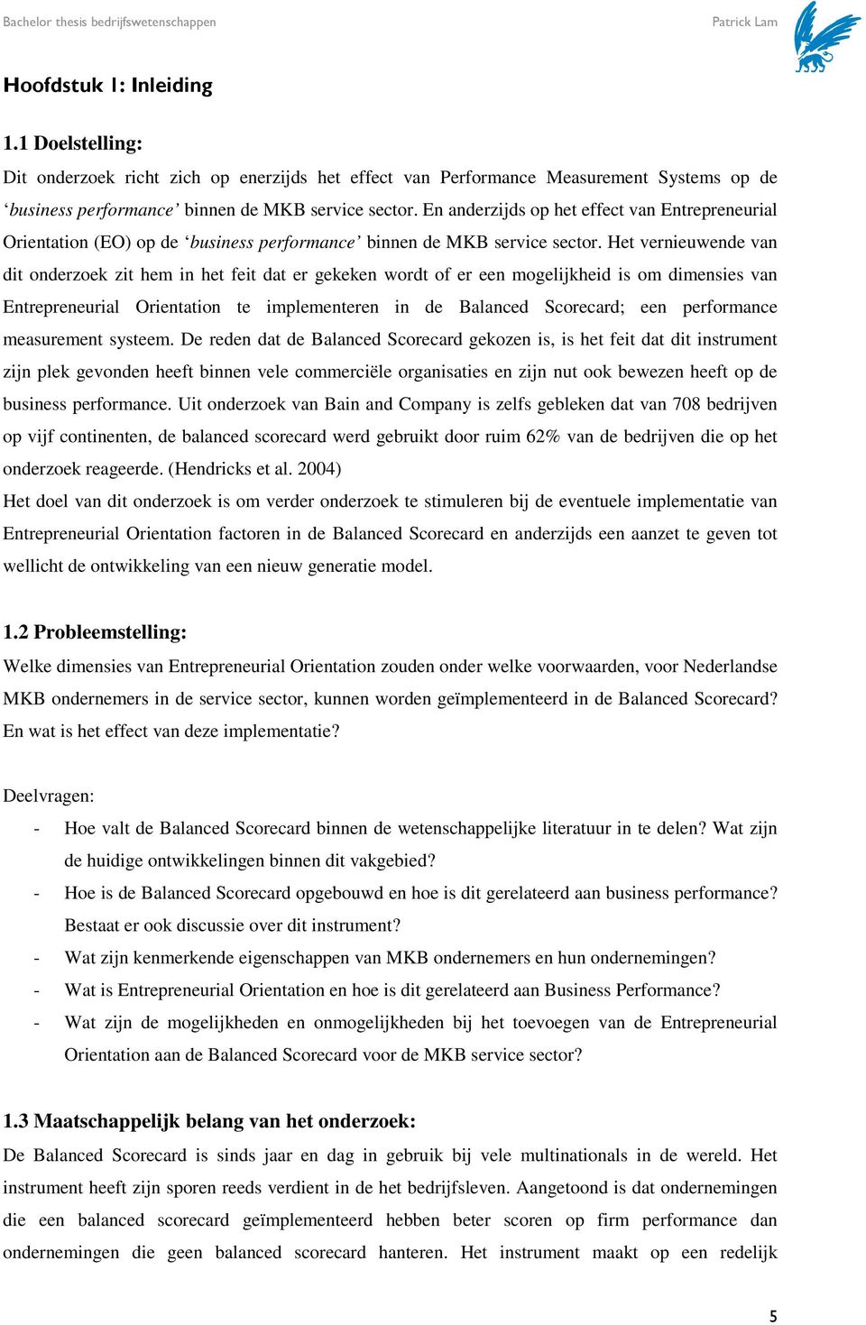 Het vernieuwende van dit onderzoek zit hem in het feit dat er gekeken wordt of er een mogelijkheid is om dimensies van Entrepreneurial Orientation te implementeren in de Balanced Scorecard; een