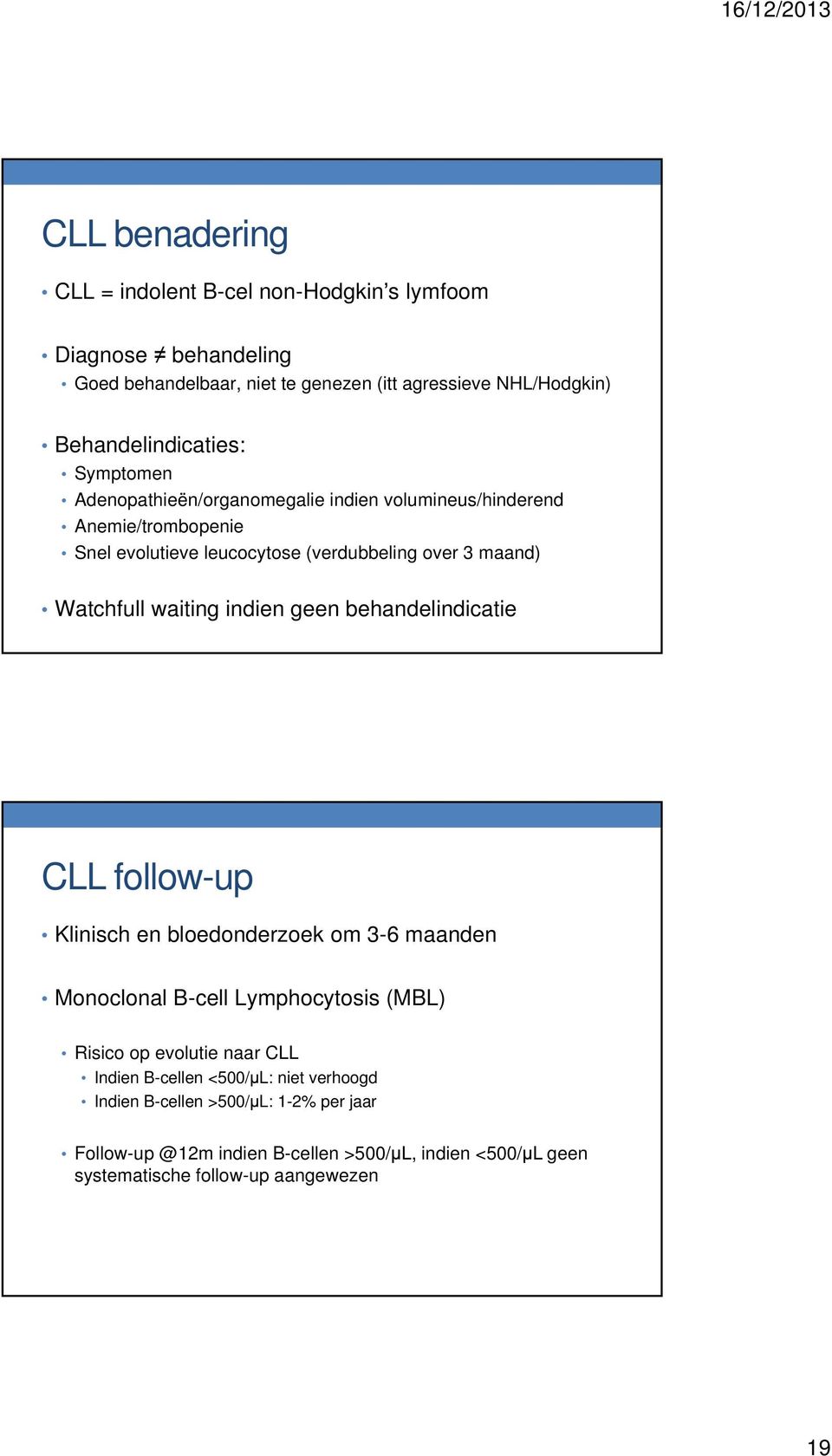 indien geen behandelindicatie CLL follow-up Klinisch en bloedonderzoek om 3-6 maanden Monoclonal B-cell Lymphocytosis (MBL) Risico op evolutie naar CLL Indien