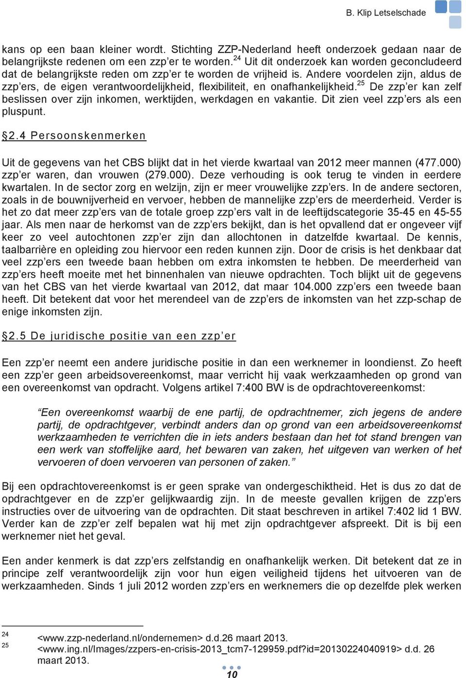 Andere voordelen zijn, aldus de zzp ers, de eigen verantwoordelijkheid, flexibiliteit, en onafhankelijkheid. 25 De zzp er kan zelf beslissen over zijn inkomen, werktijden, werkdagen en vakantie.