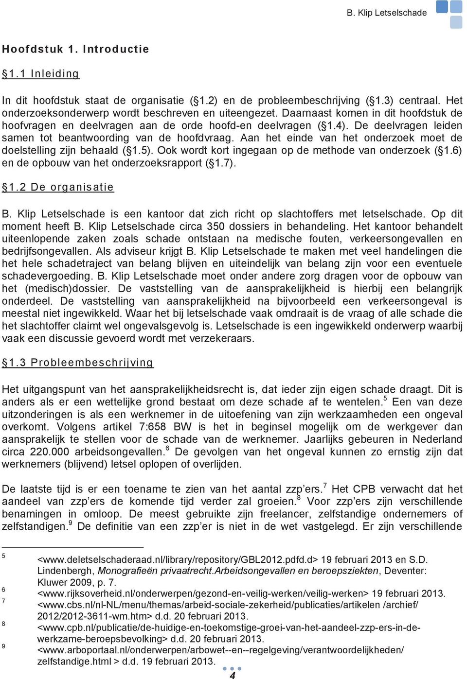 Aan het einde van het onderzoek moet de doelstelling zijn behaald ( 1.5). Ook wordt kort ingegaan op de methode van onderzoek ( 1.6) en de opbouw van het onderzoeksrapport ( 1.7). 1.2 De organisatie B.