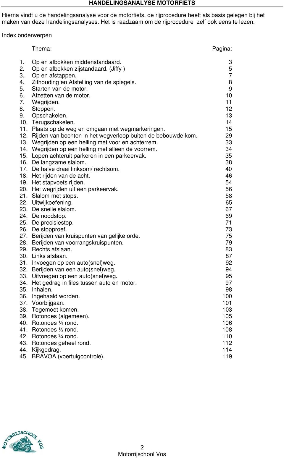 Starten van de motor. 9 6. Afzetten van de motor. 10 7. Wegrijden. 11 8. Stoppen. 12 9. Opschakelen. 13 10. Terugschakelen. 14 11. Plaats op de weg en omgaan met wegmarkeringen. 15 12.