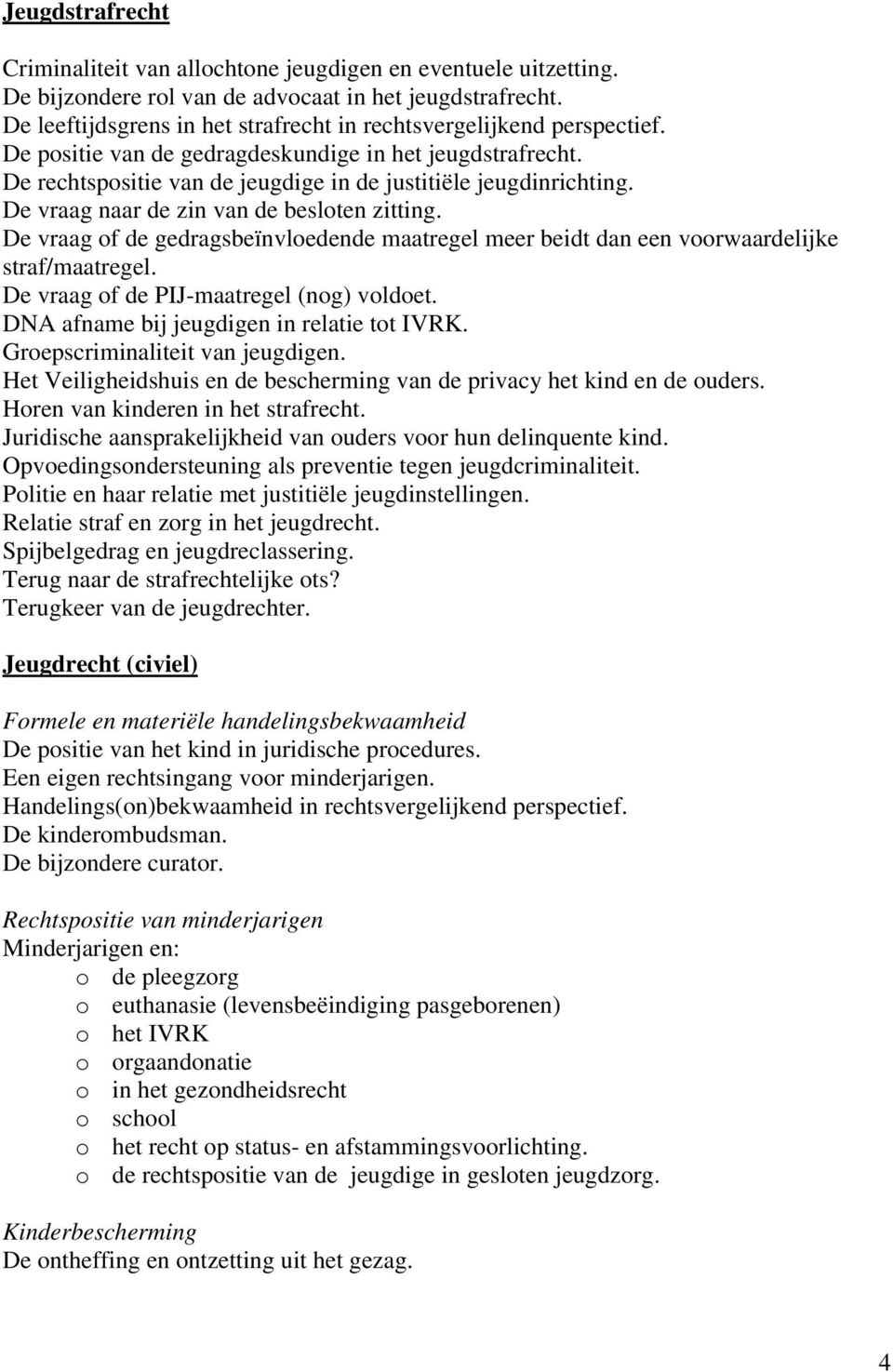 De vraag naar de zin van de besloten zitting. De vraag of de gedragsbeïnvloedende maatregel meer beidt dan een voorwaardelijke straf/maatregel. De vraag of de PIJ-maatregel (nog) voldoet.