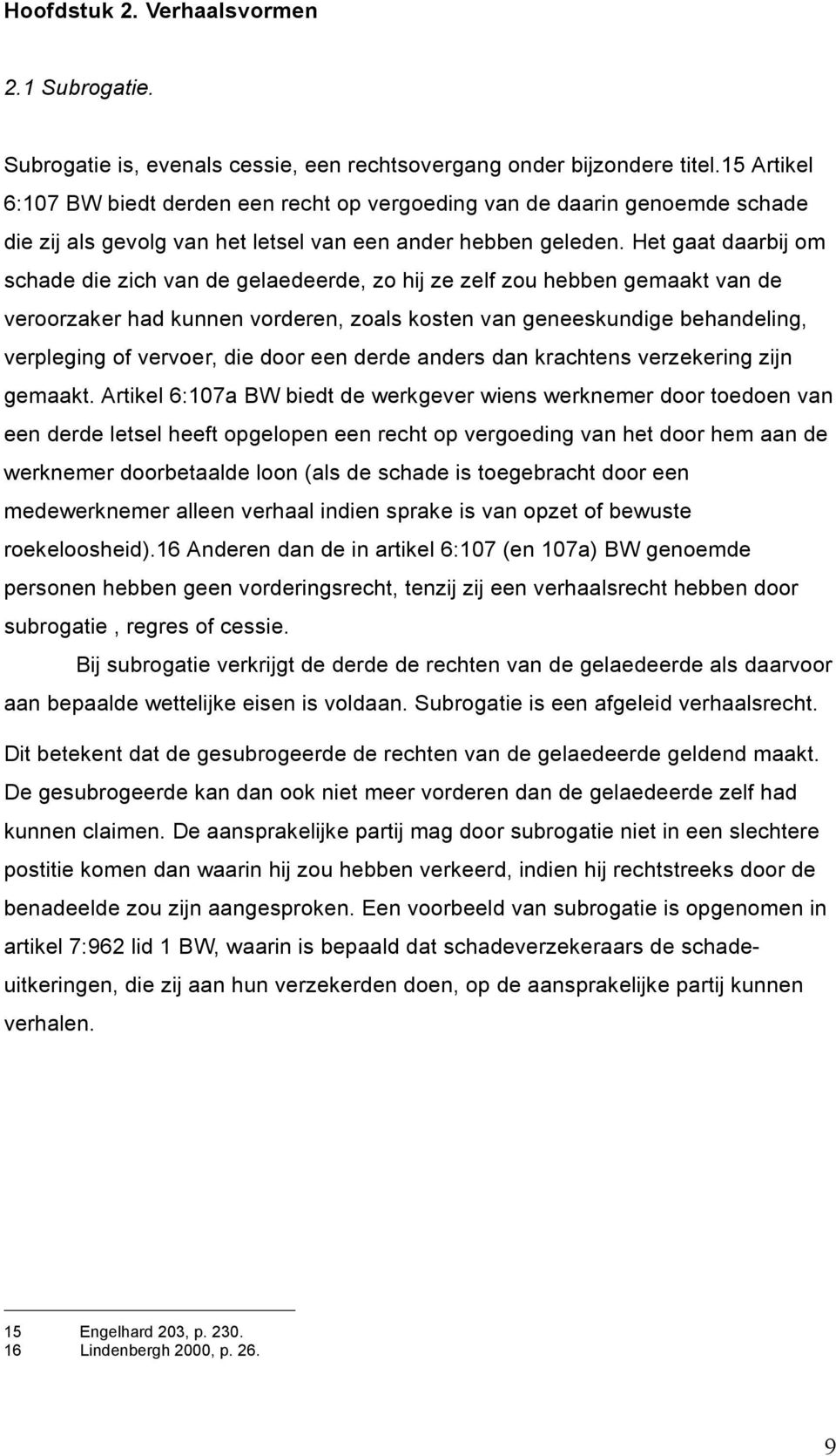 Het gaat daarbij om schade die zich van de gelaedeerde, zo hij ze zelf zou hebben gemaakt van de veroorzaker had kunnen vorderen, zoals kosten van geneeskundige behandeling, verpleging of vervoer,