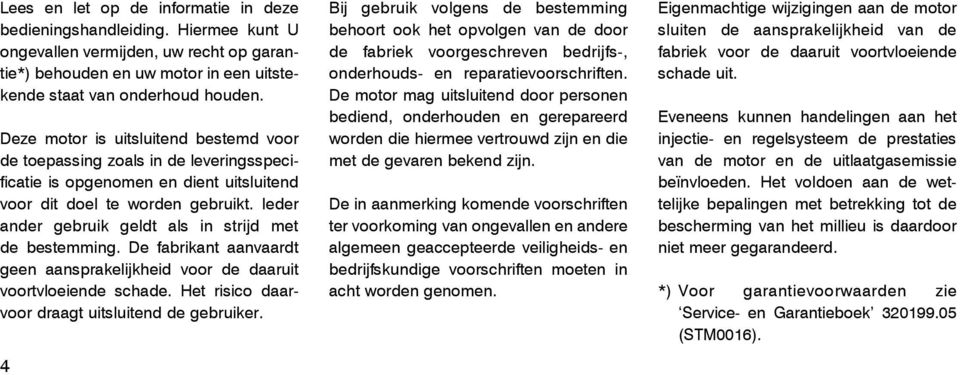 Ieder ander gebruik geldt als in strijd met de bestemming. De fabrikant aanvaardt geen aansprakelijkheid voor de daaruit voortvloeiende schade. Het risico daarvoor draagt uitsluitend de gebruiker.