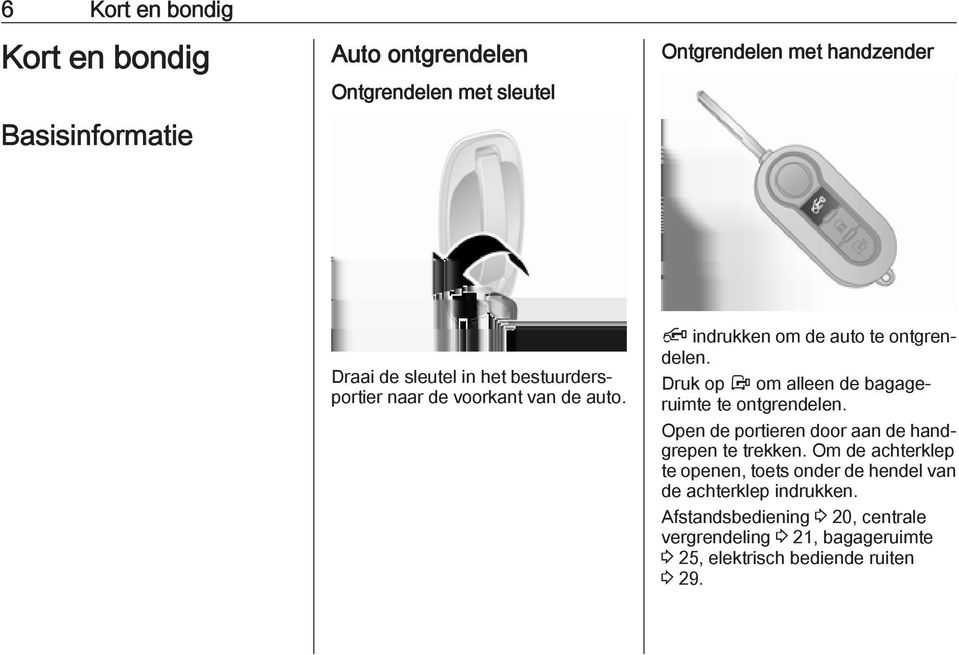 Druk op Å om alleen de bagageruimte te ontgrendelen. Open de portieren door aan de handgrepen te trekken.