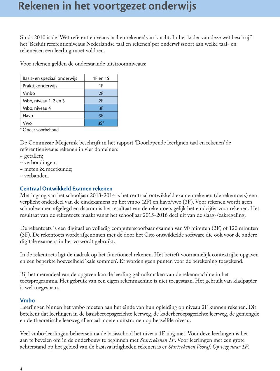 Voor rekenen gelden de onderstaande uitstroomniveaus: Basis- en speciaal onderwijs 1F en 1S Praktijkonderwijs 1F Vmbo 2F Mbo, niveau 1, 2 en 3 2F Mbo, niveau 4 3F Havo 3F Vwo 3S* * Onder voorbehoud