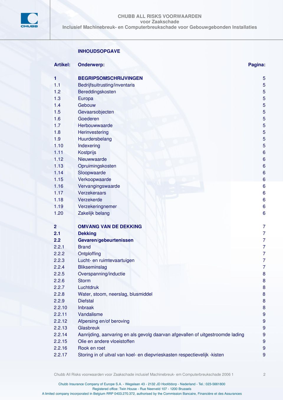 16 Vervangingswaarde 6 1.17 Verzekeraars 6 1.18 Verzekerde 6 1.19 Verzekeringnemer 6 1.20 Zakelijk belang 6 2 OMVANG VAN DE DEKKING 7 2.1 Dekking 7 2.2 Gevaren/gebeurtenissen 7 2.2.1 Brand 7 2.2.2 Ontploffing 7 2.