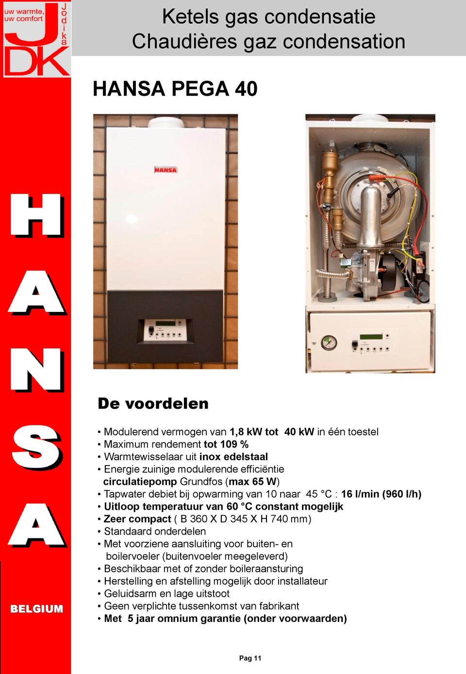 constant mogelijk Zeer compact ( B 360 X D 345 X H 740 mm) Standaard onderdelen Met voorziene aansluiting voor buiten- en boilervoeler (buitenvoeler meegeleverd) Beschikbaar met of zonder