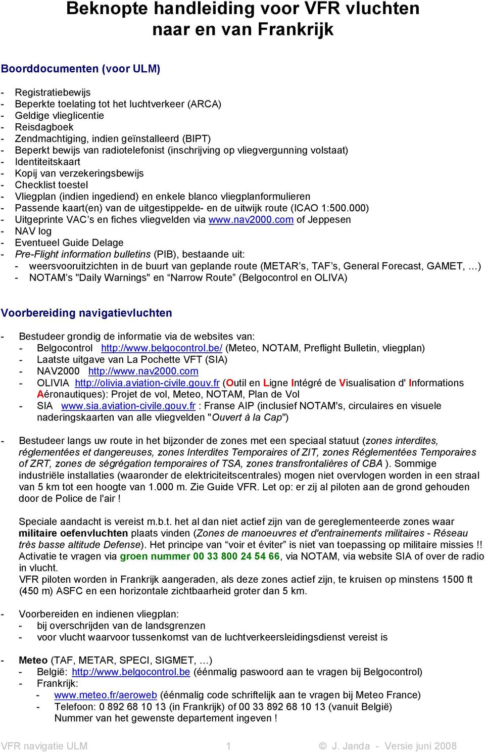 Vliegplan (indien ingediend) en enkele blanco vliegplanformulieren - Passende kaart(en) van de uitgestippelde- en de uitwijk route (ICAO 1:500.000) - Uitgeprinte VAC s en fiches vliegvelden via www.