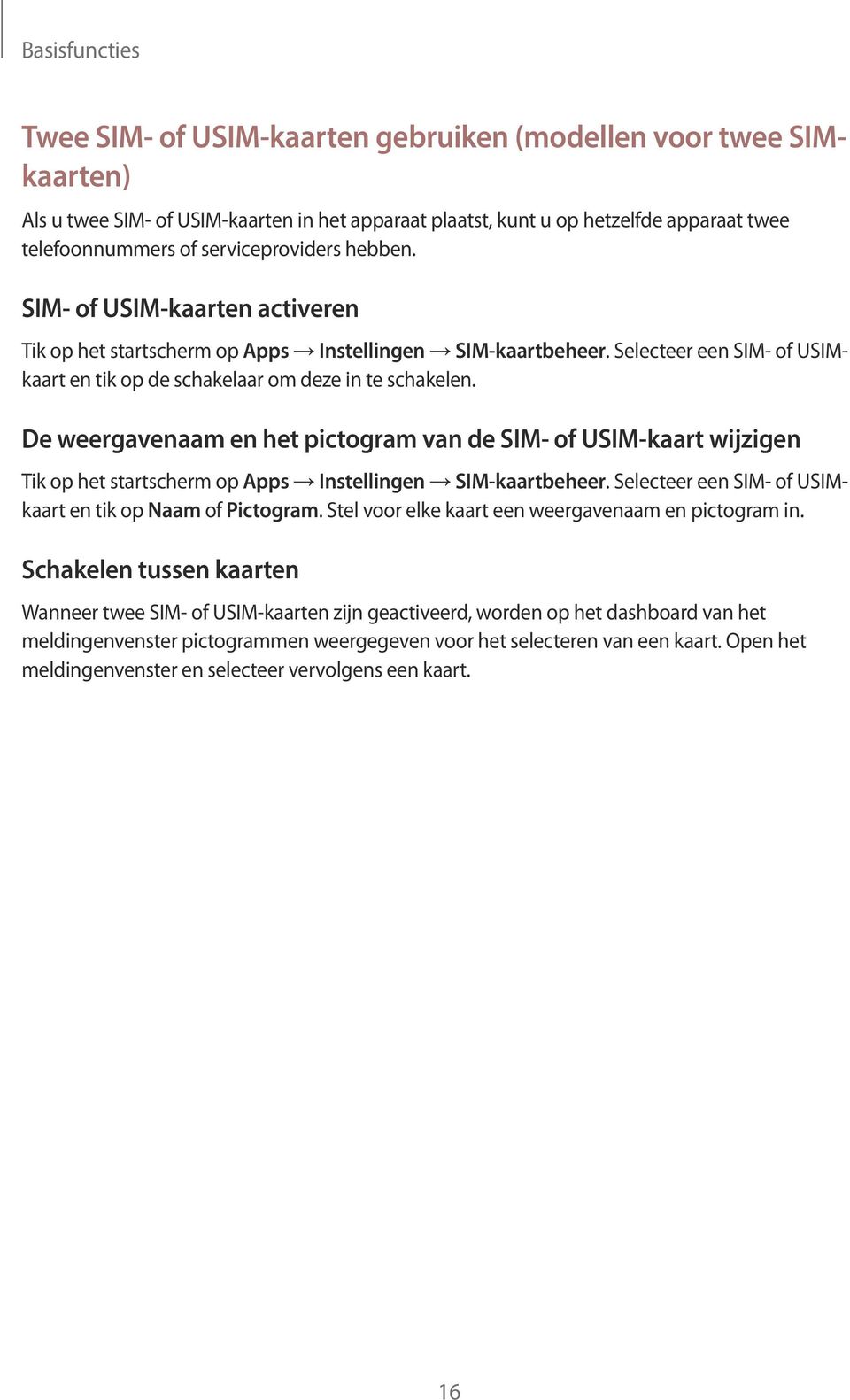 De weergavenaam en het pictogram van de SIM- of USIM-kaart wijzigen Tik op het startscherm op Apps Instellingen SIM-kaartbeheer. Selecteer een SIM- of USIMkaart en tik op Naam of Pictogram.