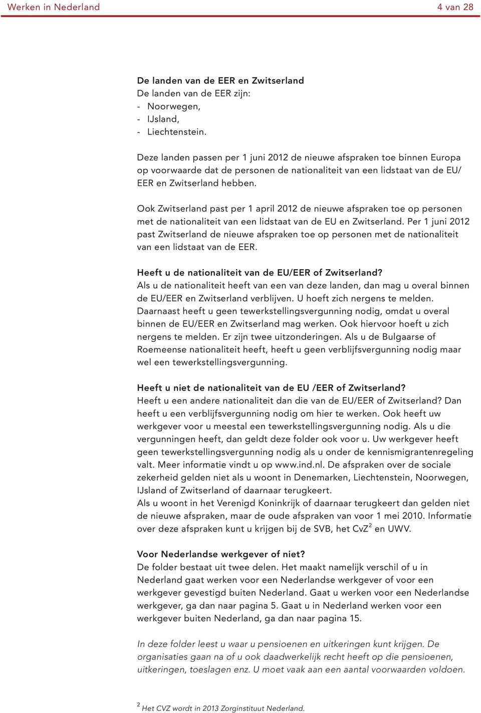 Ook Zwitserland past per 1 april 2012 de nieuwe afspraken toe op personen met de nationaliteit van een lidstaat van de EU en Zwitserland.