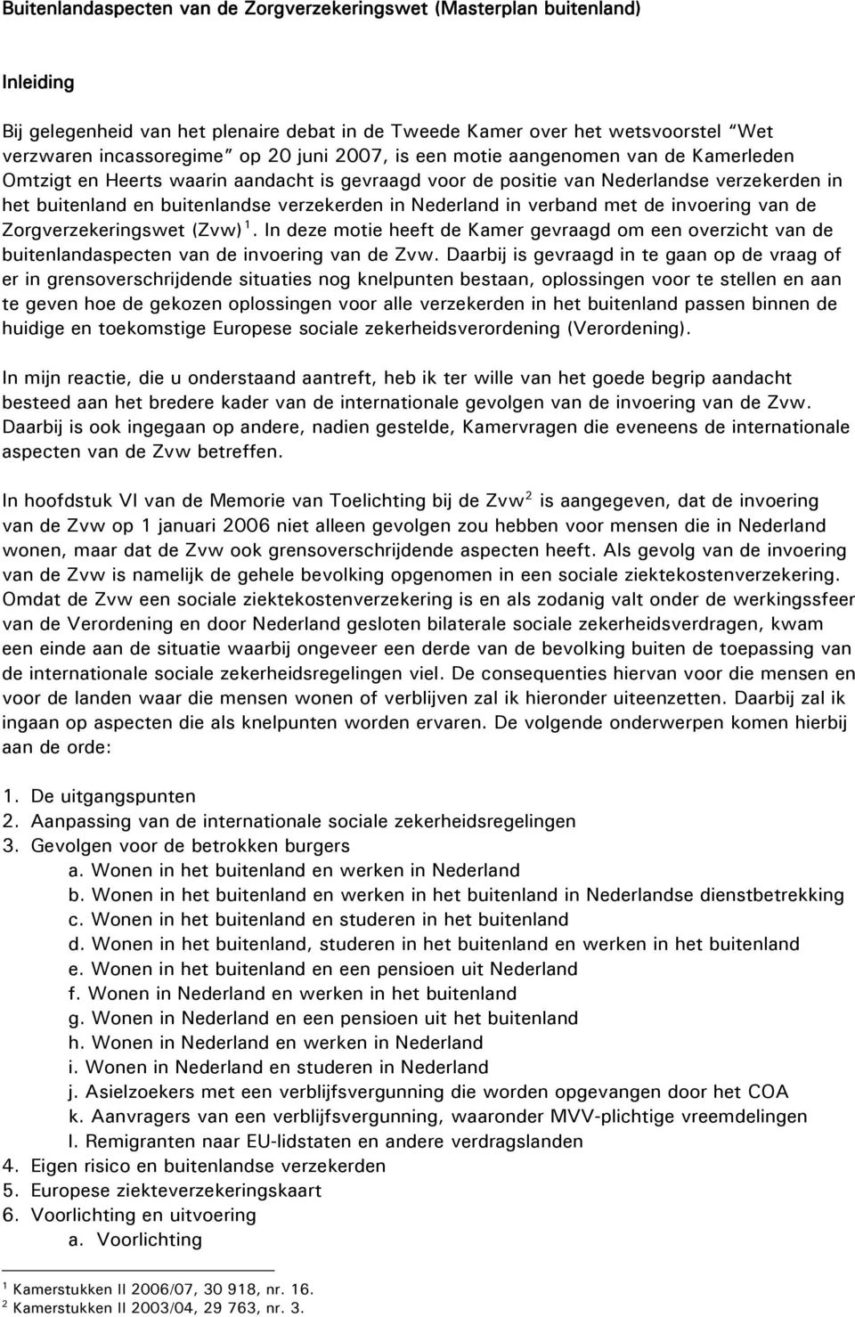 verband met de invoering van de Zorgverzekeringswet (Zvw) 1. In deze motie heeft de Kamer gevraagd om een overzicht van de buitenlandaspecten van de invoering van de Zvw.