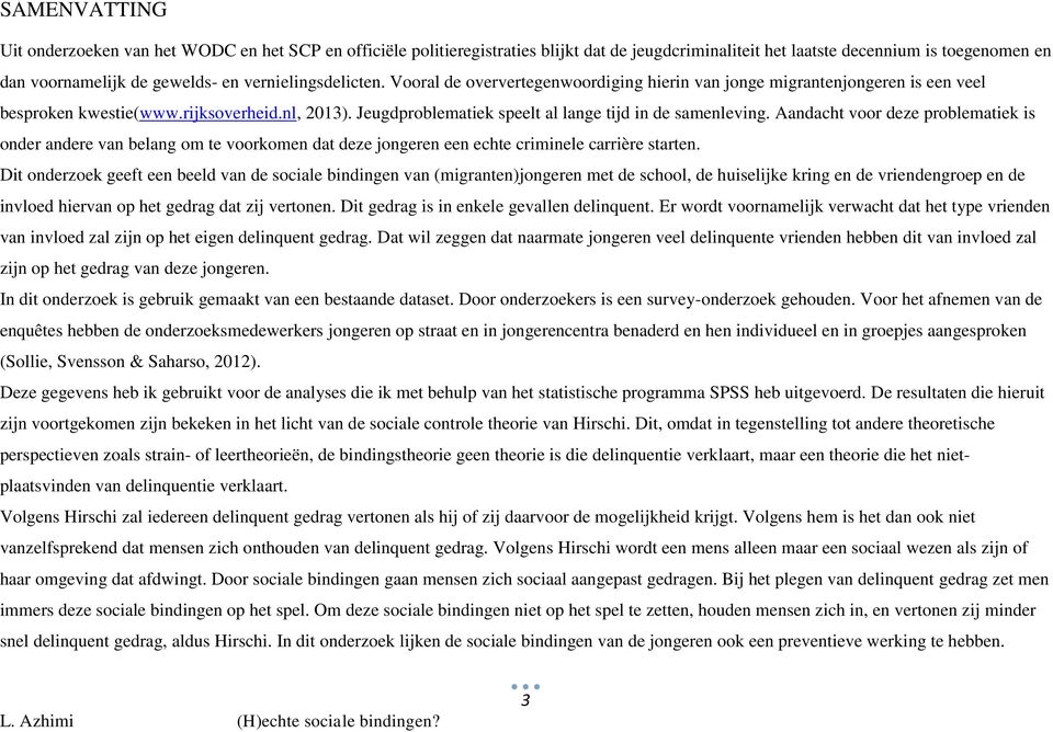 Jeugdproblematiek speelt al lange tijd in de samenleving. Aandacht voor deze problematiek is onder andere van belang om te voorkomen dat deze jongeren een echte criminele carrière starten.