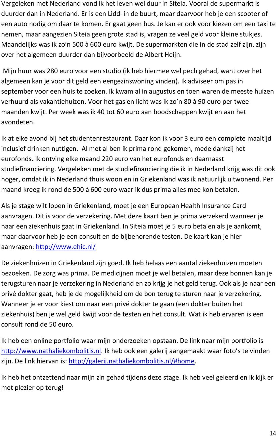 Je kan er ook voor kiezen om een taxi te nemen, maar aangezien Siteia geen grote stad is, vragen ze veel geld voor kleine stukjes. Maandelijks was ik zo n 500 à 600 euro kwijt.