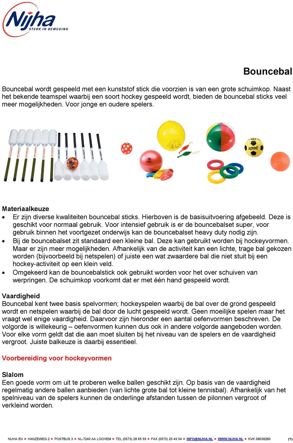 Materiaalkeuze Er zijn diverse kwaliteiten bouncebal sticks. Hierboven is de basisuitvoering afgebeeld. Deze is geschikt voor normaal gebruik.